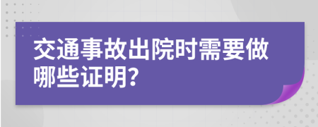 交通事故出院时需要做哪些证明？