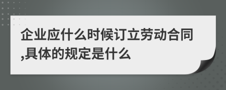 企业应什么时候订立劳动合同,具体的规定是什么