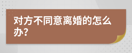 对方不同意离婚的怎么办？