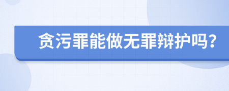 贪污罪能做无罪辩护吗？