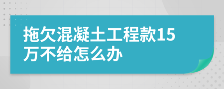 拖欠混凝土工程款15万不给怎么办