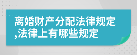 离婚财产分配法律规定,法律上有哪些规定