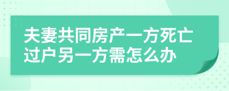 夫妻共同房产一方死亡过户另一方需怎么办