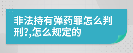 非法持有弹药罪怎么判刑?,怎么规定的