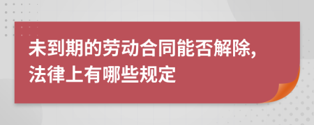 未到期的劳动合同能否解除,法律上有哪些规定