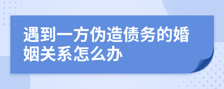 遇到一方伪造债务的婚姻关系怎么办