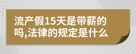 流产假15天是带薪的吗,法律的规定是什么