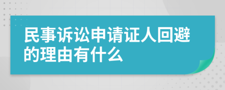 民事诉讼申请证人回避的理由有什么