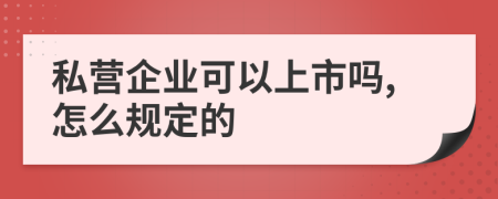 私营企业可以上市吗,怎么规定的