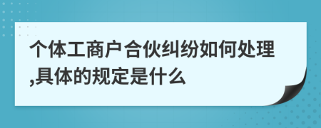 个体工商户合伙纠纷如何处理,具体的规定是什么