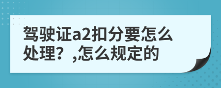 驾驶证a2扣分要怎么处理？,怎么规定的