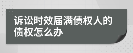 诉讼时效届满债权人的债权怎么办