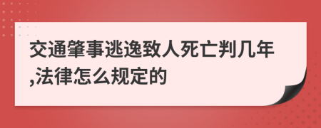 交通肇事逃逸致人死亡判几年,法律怎么规定的