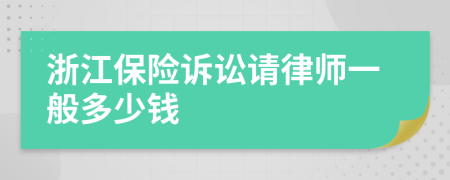 浙江保险诉讼请律师一般多少钱