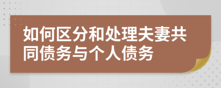 如何区分和处理夫妻共同债务与个人债务