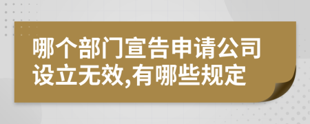 哪个部门宣告申请公司设立无效,有哪些规定