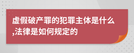 虚假破产罪的犯罪主体是什么,法律是如何规定的