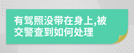 有驾照没带在身上,被交警查到如何处理