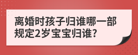 离婚时孩子归谁哪一部规定2岁宝宝归谁?