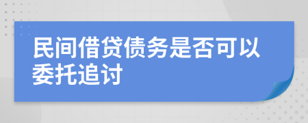 民间借贷债务是否可以委托追讨