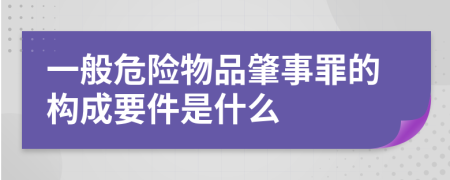 一般危险物品肇事罪的构成要件是什么