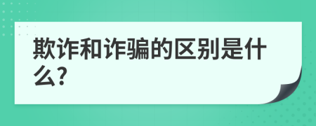 欺诈和诈骗的区别是什么?