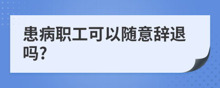 患病职工可以随意辞退吗?