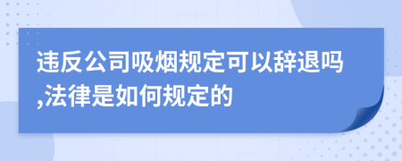 违反公司吸烟规定可以辞退吗,法律是如何规定的