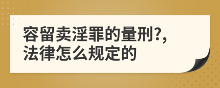 容留卖淫罪的量刑?,法律怎么规定的