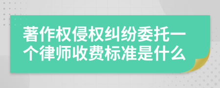 著作权侵权纠纷委托一个律师收费标准是什么