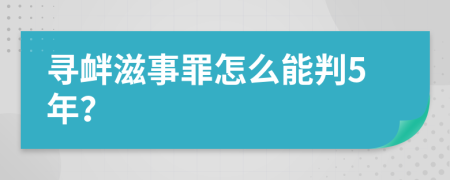寻衅滋事罪怎么能判5年？