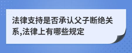 法律支持是否承认父子断绝关系,法律上有哪些规定