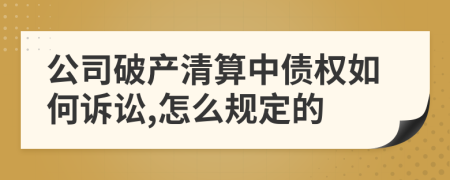 公司破产清算中债权如何诉讼,怎么规定的