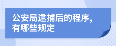 公安局逮捕后的程序,有哪些规定