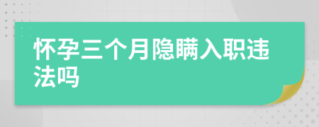 怀孕三个月隐瞒入职违法吗
