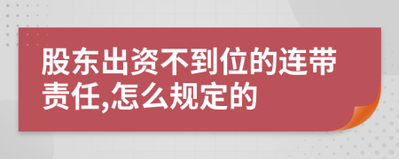 股东出资不到位的连带责任,怎么规定的