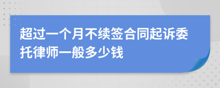 超过一个月不续签合同起诉委托律师一般多少钱