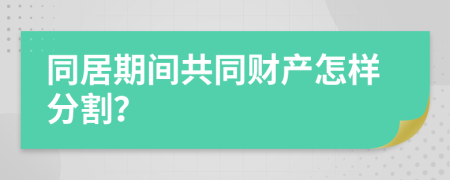 同居期间共同财产怎样分割？
