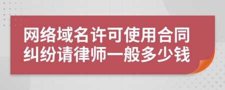 网络域名许可使用合同纠纷请律师一般多少钱