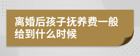 离婚后孩子抚养费一般给到什么时候