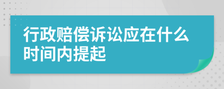 行政赔偿诉讼应在什么时间内提起