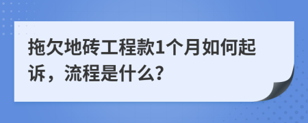 拖欠地砖工程款1个月如何起诉，流程是什么？