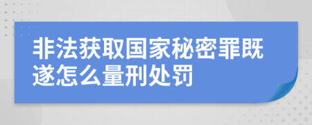 非法获取国家秘密罪既遂怎么量刑处罚