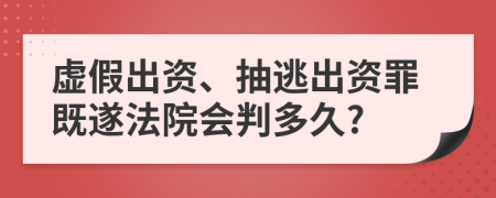 虚假出资、抽逃出资罪既遂法院会判多久?