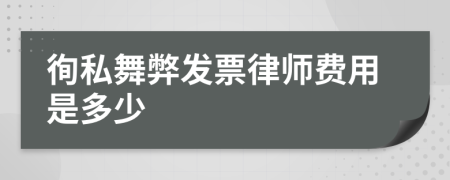 徇私舞弊发票律师费用是多少