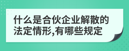 什么是合伙企业解散的法定情形,有哪些规定