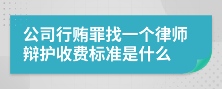 公司行贿罪找一个律师辩护收费标准是什么