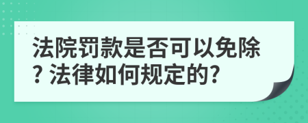 法院罚款是否可以免除? 法律如何规定的?