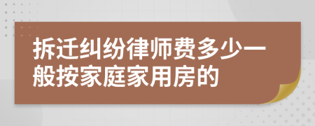 拆迁纠纷律师费多少一般按家庭家用房的