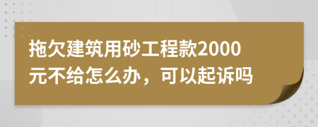 拖欠建筑用砂工程款2000元不给怎么办，可以起诉吗